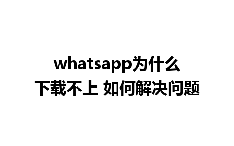 whatsapp为什么下载不上 如何解决问题