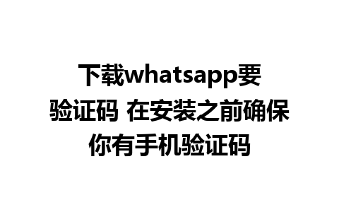 下载whatsapp要验证码 在安装之前确保你有手机验证码