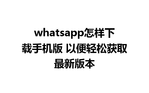 whatsapp怎样下载手机版 以便轻松获取最新版本