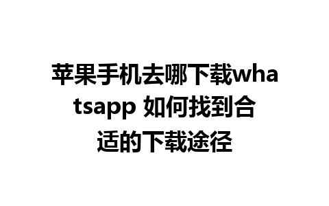 苹果手机去哪下载whatsapp 如何找到合适的下载途径