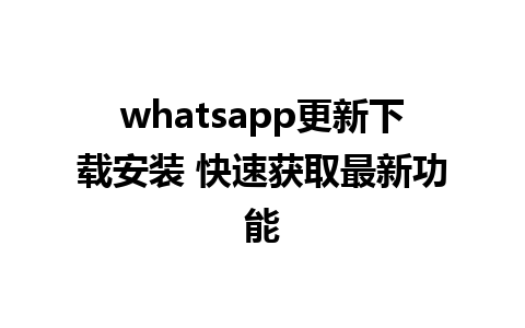 whatsapp更新下载安装 快速获取最新功能