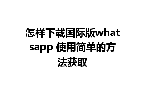 怎样下载国际版whatsapp 使用简单的方法获取