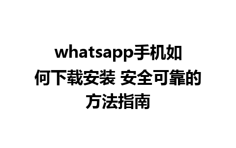 whatsapp手机如何下载安装 安全可靠的方法指南