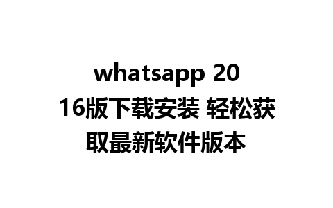 whatsapp 2016版下载安装 轻松获取最新软件版本