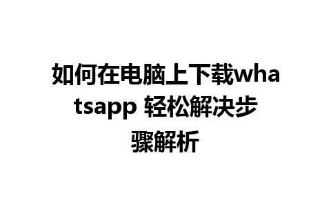 如何在电脑上下载whatsapp 轻松解决步骤解析