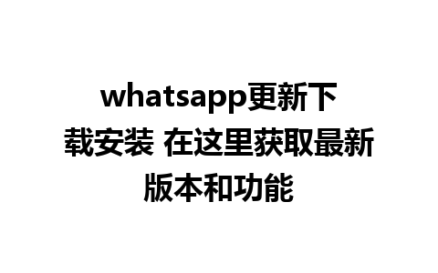 whatsapp更新下载安装 在这里获取最新版本和功能