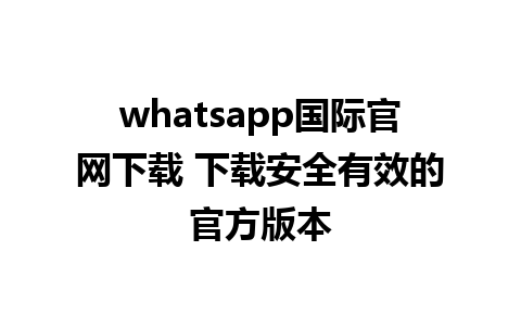 whatsapp国际官网下载 下载安全有效的官方版本