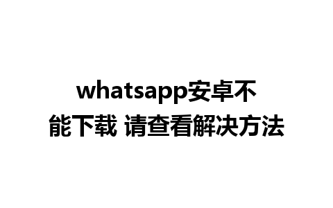 whatsapp安卓不能下载 请查看解决方法