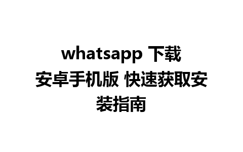 whatsapp 下载安卓手机版 快速获取安装指南