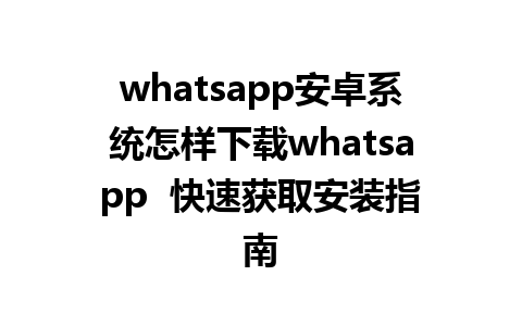 whatsapp安卓系统怎样下载whatsapp  快速获取安装指南