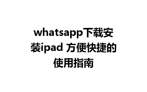 whatsapp下载安装ipad 方便快捷的使用指南