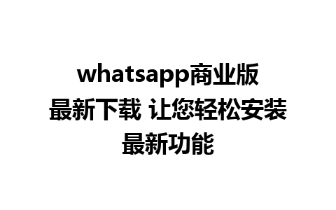 whatsapp商业版最新下载 让您轻松安装最新功能