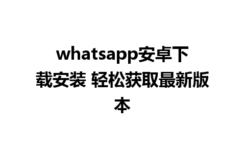 whatsapp安卓下载安装 轻松获取最新版本