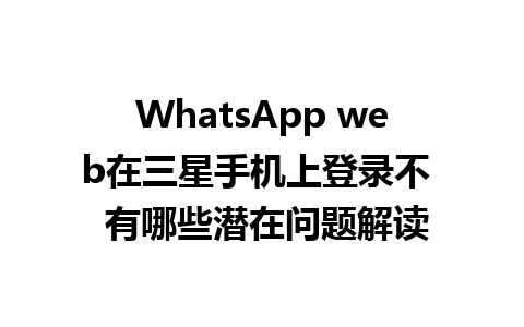 WhatsApp web在三星手机上登录不  有哪些潜在问题解读