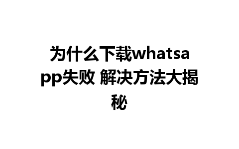 为什么下载whatsapp失败 解决方法大揭秘