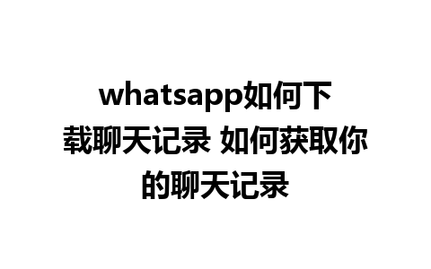 whatsapp如何下载聊天记录 如何获取你的聊天记录