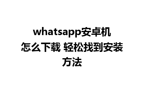 whatsapp安卓机怎么下载 轻松找到安装方法