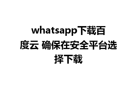 whatsapp下载百度云 确保在安全平台选择下载