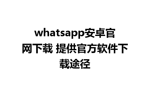 whatsapp安卓官网下载 提供官方软件下载途径