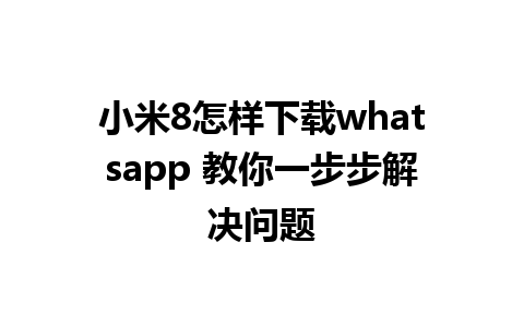 小米8怎样下载whatsapp 教你一步步解决问题