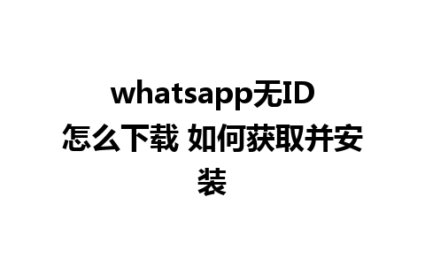 whatsapp无ID怎么下载 如何获取并安装