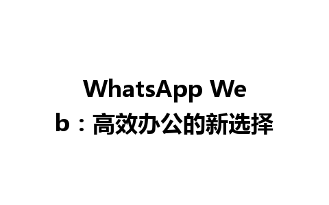 WhatsApp Web：高效办公的新选择