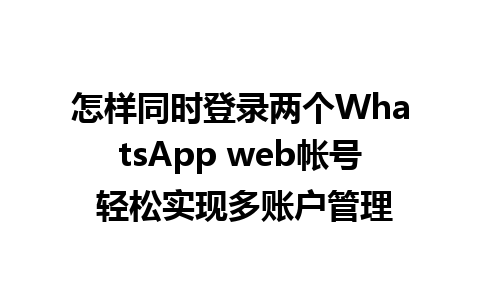 怎样同时登录两个WhatsApp web帐号 轻松实现多账户管理