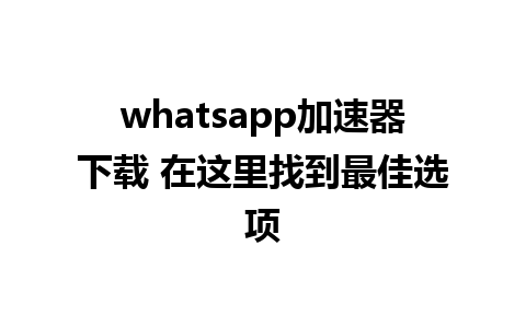 whatsapp加速器下载 在这里找到最佳选项