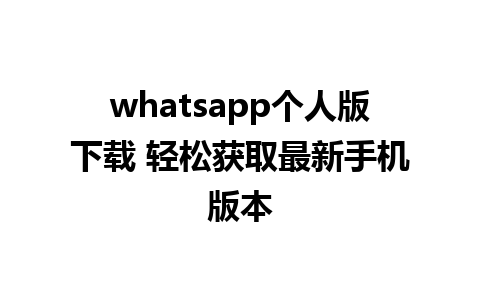 whatsapp个人版下载 轻松获取最新手机版本