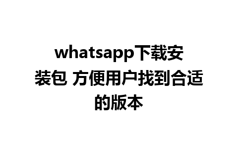 whatsapp下载安装包 方便用户找到合适的版本