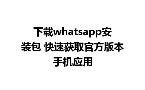 下载whatsapp安装包 快速获取官方版本手机应用