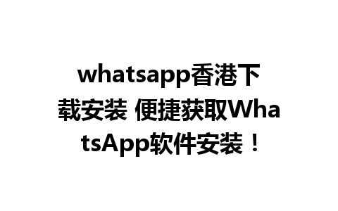 whatsapp香港下载安装 便捷获取WhatsApp软件安装！