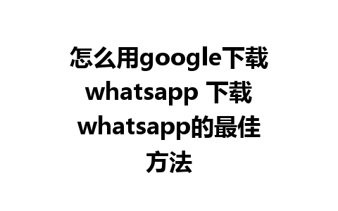 怎么用google下载whatsapp 下载whatsapp的最佳方法