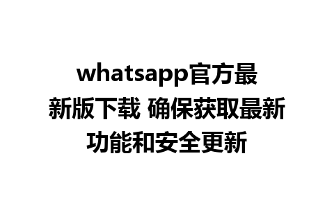 whatsapp官方最新版下载 确保获取最新功能和安全更新