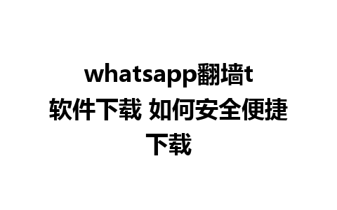 whatsapp翻墙t软件下载 如何安全便捷下载