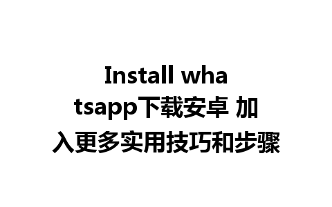 Install whatsapp下载安卓 加入更多实用技巧和步骤