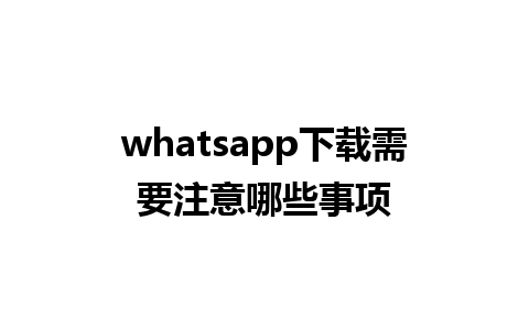 whatsapp下载需要注意哪些事项