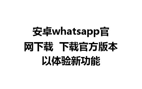 安卓whatsapp官网下载  下载官方版本以体验新功能