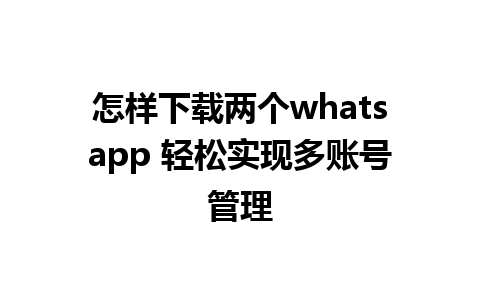 怎样下载两个whatsapp 轻松实现多账号管理