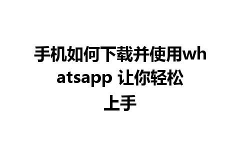 手机如何下载并使用whatsapp 让你轻松上手