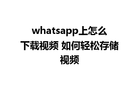 whatsapp上怎么下载视频 如何轻松存储视频