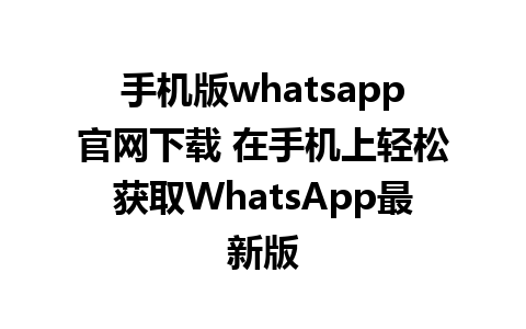 手机版whatsapp官网下载 在手机上轻松获取WhatsApp最新版