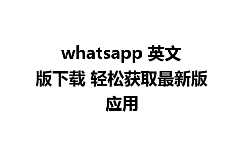 whatsapp 英文版下载 轻松获取最新版应用