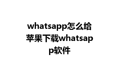 whatsapp怎么给苹果下载whatsapp软件 