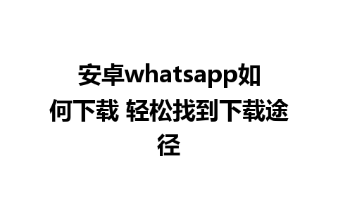 安卓whatsapp如何下载 轻松找到下载途径