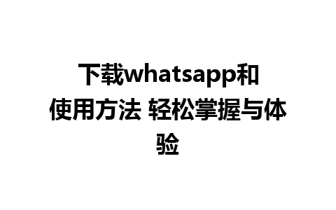 下载whatsapp和使用方法 轻松掌握与体验