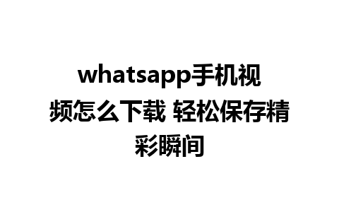 whatsapp手机视频怎么下载 轻松保存精彩瞬间