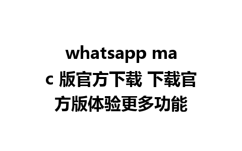 whatsapp mac 版官方下载 下载官方版体验更多功能