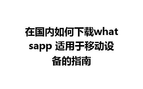 在国内如何下载whatsapp 适用于移动设备的指南