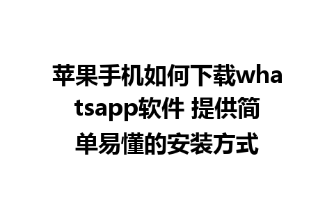 苹果手机如何下载whatsapp软件 提供简单易懂的安装方式